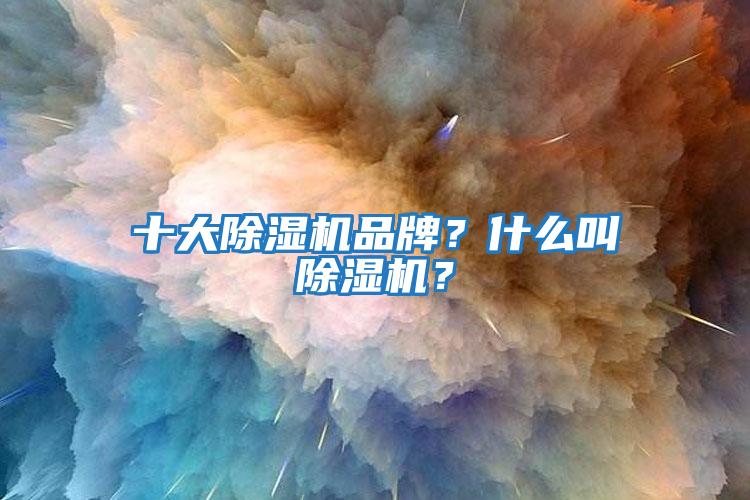 十大除濕機品牌？什么叫除濕機？