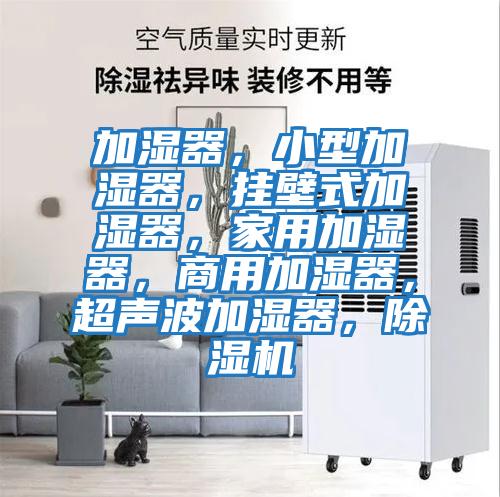 加濕器，小型加濕器，掛壁式加濕器，家用加濕器，商用加濕器，超聲波加濕器，除濕機