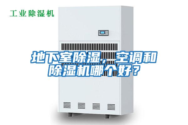 地下室除濕，空調(diào)和除濕機(jī)哪個(gè)好？