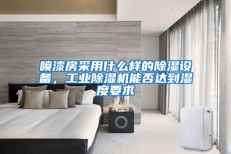 噴漆房采用什么樣的除濕設(shè)備，工業(yè)除濕機能否達(dá)到濕度要求