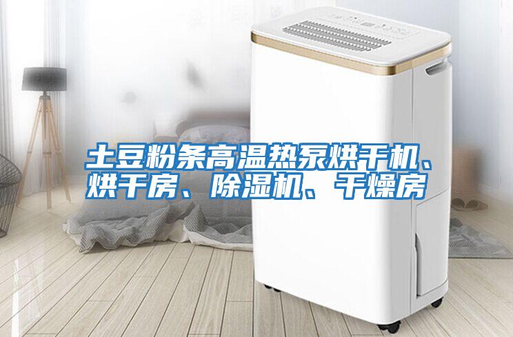 土豆粉條高溫?zé)岜煤娓蓹C(jī)、烘干房、除濕機(jī)、干燥房