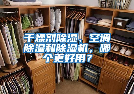 干燥劑除濕、空調(diào)除濕和除濕機(jī)，哪個(gè)更好用？