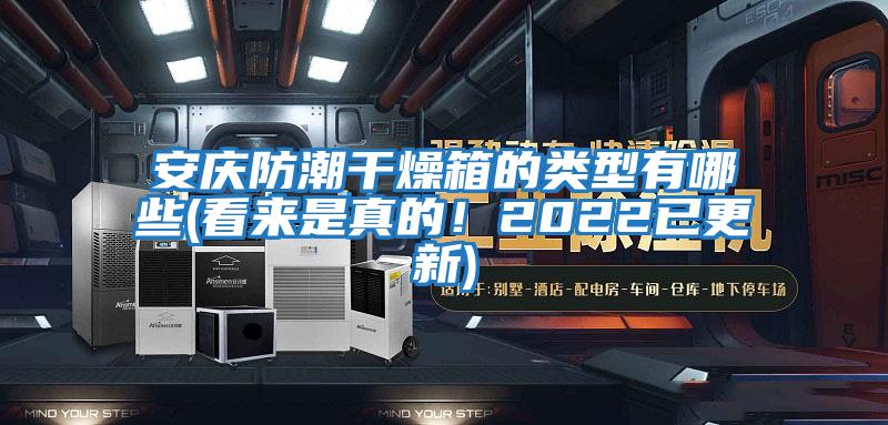 安慶防潮干燥箱的類型有哪些(看來是真的！2022已更新)
