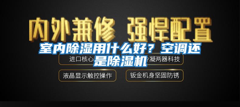 室內(nèi)除濕用什么好？空調(diào)還是除濕機(jī)