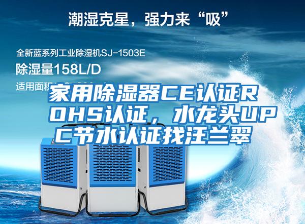 家用除濕器CE認證ROHS認證，水龍頭UPC節(jié)水認證找汪蘭翠