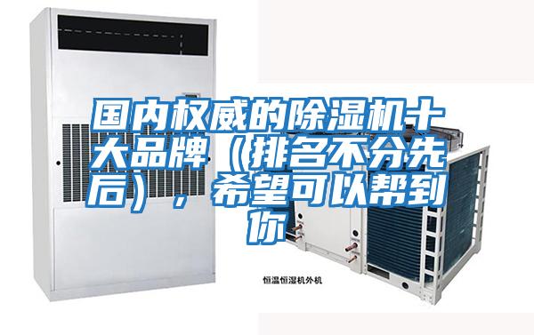 國內(nèi)權(quán)威的除濕機(jī)十大品牌（排名不分先后），希望可以幫到你