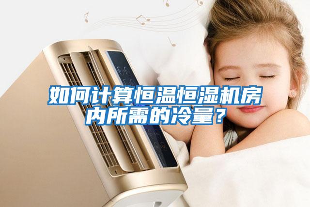 如何計算恒溫恒濕機房內(nèi)所需的冷量？