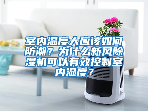 室內(nèi)濕度大應(yīng)該如何防潮？為什么新風(fēng)除濕機(jī)可以有效控制室內(nèi)濕度？