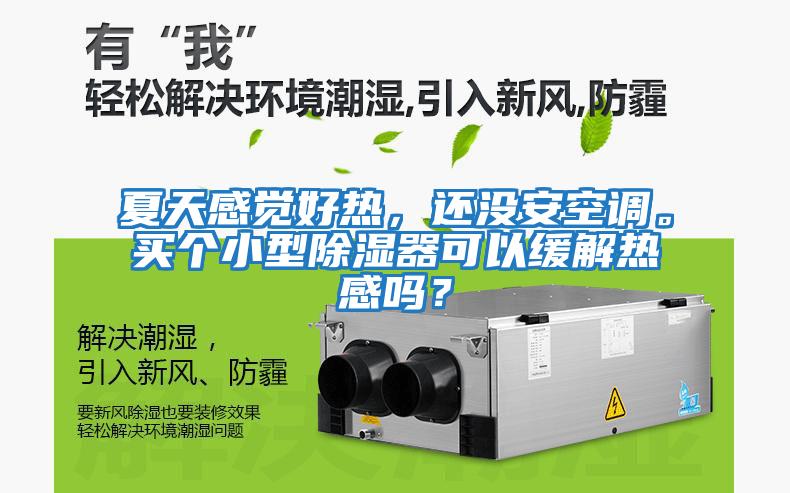 夏天感覺好熱，還沒安空調(diào)。買個小型除濕器可以緩解熱感嗎？