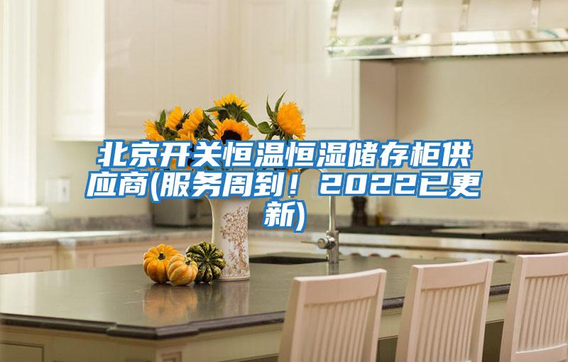 北京開關恒溫恒濕儲存柜供應商(服務周到！2022已更新)