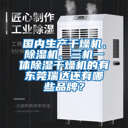 國內(nèi)生產(chǎn)干燥機(jī)、除濕機(jī)、三機(jī)一體除濕干燥機(jī)的有東莞瑞達(dá)還有哪些品牌？