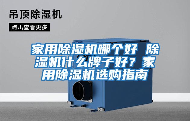 家用除濕機(jī)哪個(gè)好 除濕機(jī)什么牌子好？家用除濕機(jī)選購(gòu)指南