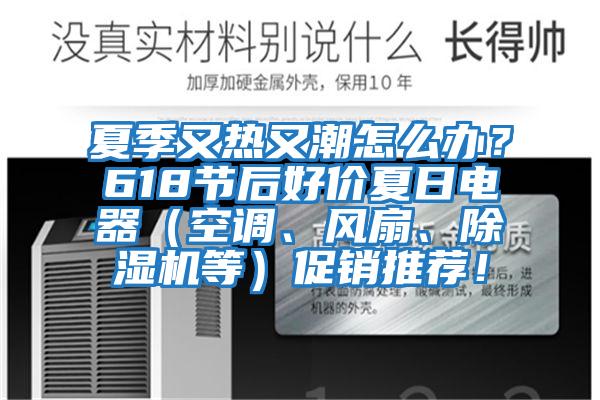 夏季又熱又潮怎么辦？618節后好價夏日電器（空調、風扇、除濕機等）促銷推薦！