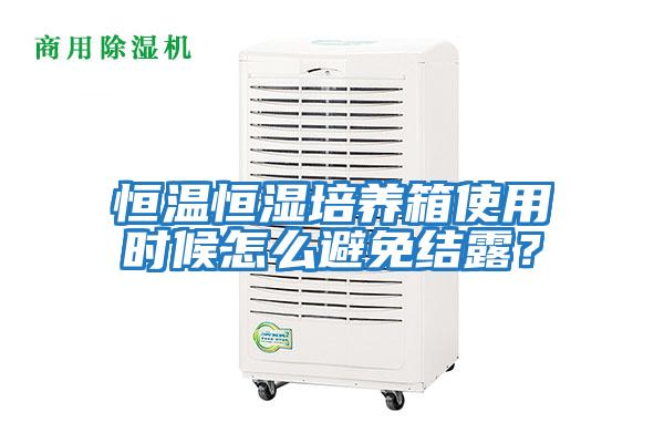 恒溫恒濕培養(yǎng)箱使用時候怎么避免結(jié)露？