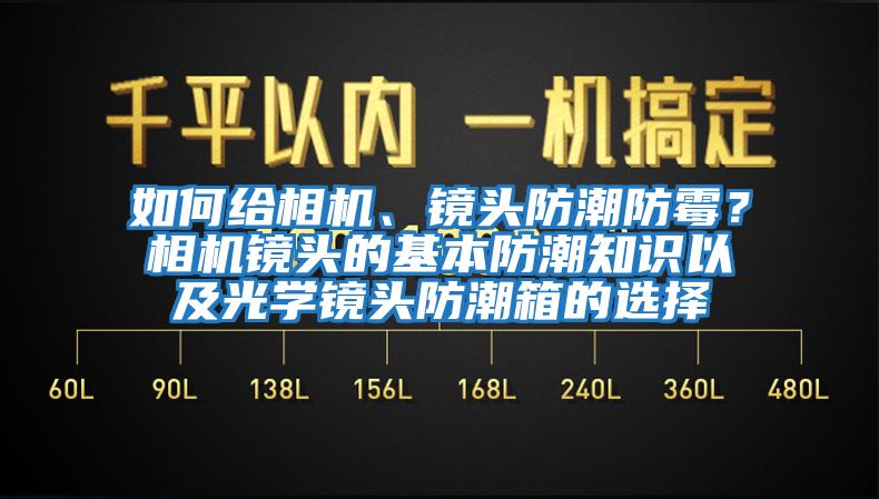 如何給相機、鏡頭防潮防霉？相機鏡頭的基本防潮知識以及光學鏡頭防潮箱的選擇