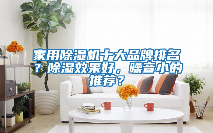家用除濕機十大品牌排名？除濕效果好，噪音小的推薦？
