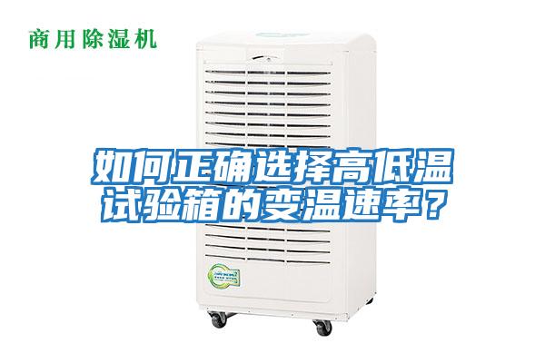 如何正確選擇高低溫試驗箱的變溫速率？
