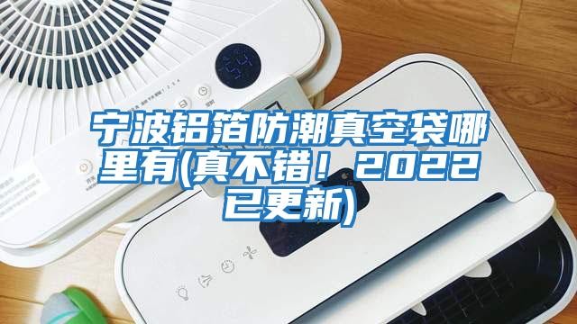 寧波鋁箔防潮真空袋哪里有(真不錯！2022已更新)