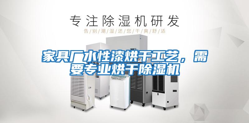家具廠水性漆烘干工藝，需要專業(yè)烘干除濕機