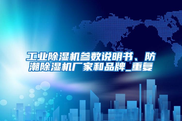 工業(yè)除濕機(jī)參數(shù)說(shuō)明書(shū)、防潮除濕機(jī)廠家和品牌_重復(fù)