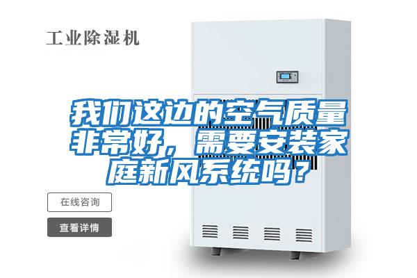 我們這邊的空氣質量非常好，需要安裝家庭新風系統嗎？