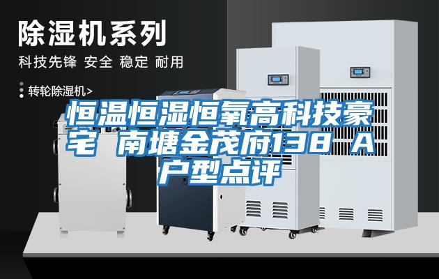 恒溫恒濕恒氧高科技豪宅 南塘金茂府138㎡A戶(hù)型點(diǎn)評(píng)