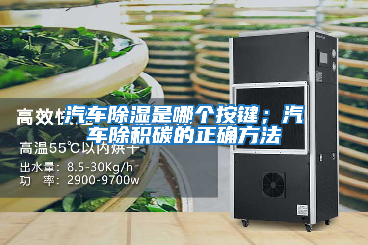 汽車除濕是哪個按鍵；汽車除積碳的正確方法