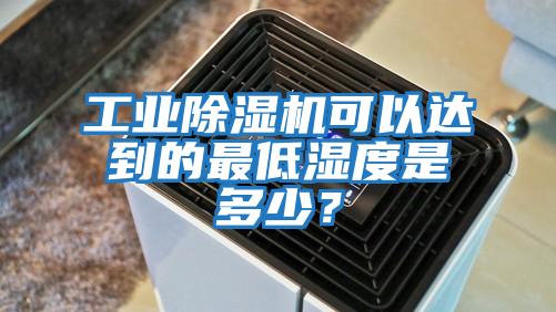 工業(yè)除濕機可以達到的最低濕度是多少？