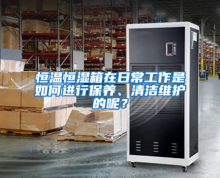 恒溫恒濕箱在日常工作是如何進行保養、清潔維護的呢？
