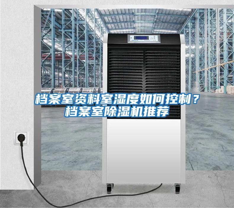檔案室資料室濕度如何控制？檔案室除濕機(jī)推薦