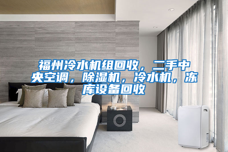 福州冷水機(jī)組回收，二手中央空調(diào)，除濕機(jī)，冷水機(jī)，凍庫設(shè)備回收