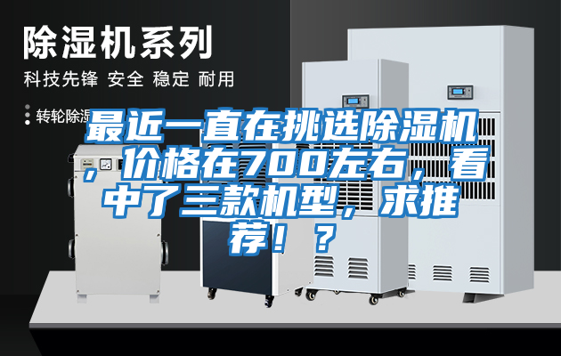 最近一直在挑選除濕機，價格在700左右，看中了三款機型，求推薦??？
