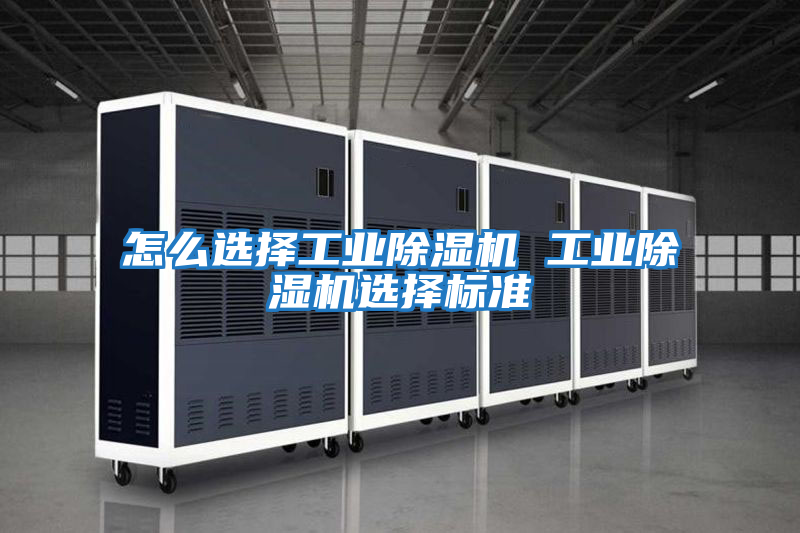 怎么選擇工業(yè)除濕機 工業(yè)除濕機選擇標(biāo)準(zhǔn)