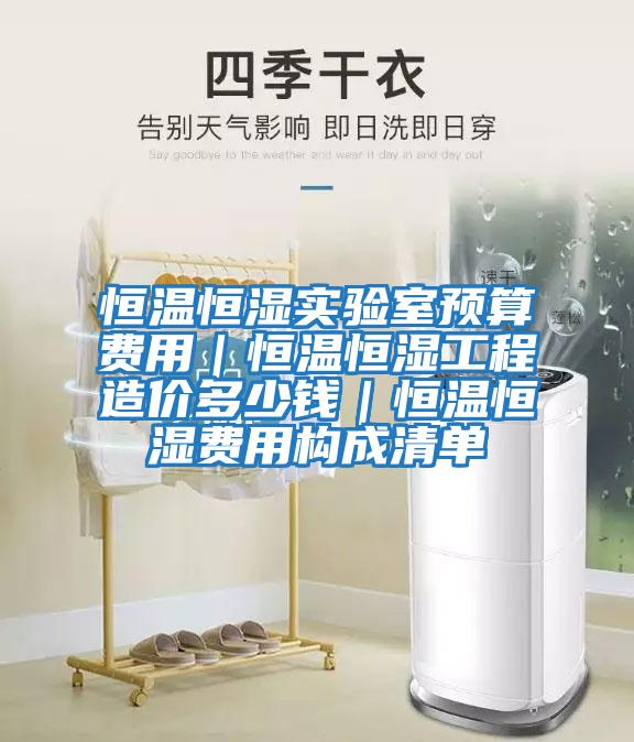 恒溫恒濕實驗室預(yù)算費用｜恒溫恒濕工程造價多少錢｜恒溫恒濕費用構(gòu)成清單
