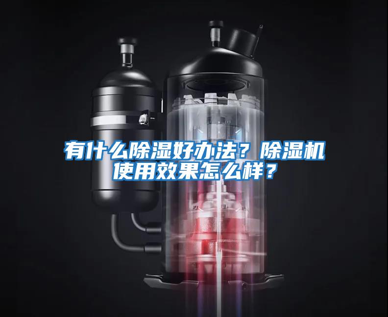 有什么除濕好辦法？除濕機使用效果怎么樣？