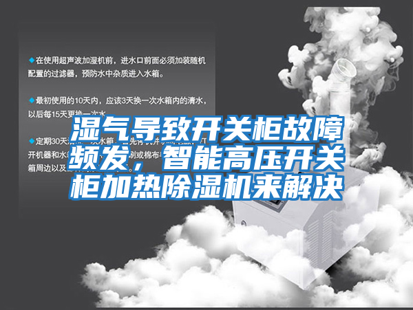 濕氣導(dǎo)致開(kāi)關(guān)柜故障頻發(fā)，智能高壓開(kāi)關(guān)柜加熱除濕機(jī)來(lái)解決