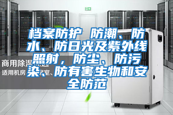 檔案防護(hù) 防潮、防水、防日光及紫外線照射，防塵、防污染、防有害生物和安全防范