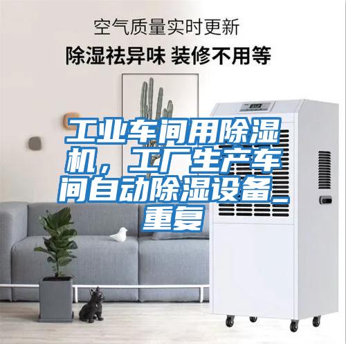 工業(yè)車間用除濕機，工廠生產(chǎn)車間自動除濕設(shè)備_重復(fù)