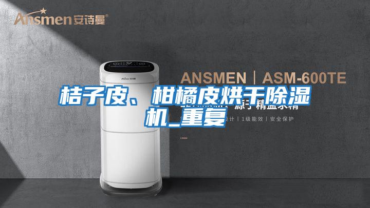 桔子皮、柑橘皮烘干除濕機_重復
