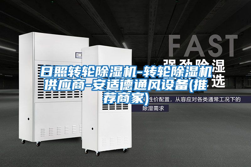 日照轉(zhuǎn)輪除濕機-轉(zhuǎn)輪除濕機供應(yīng)商-安適德通風設(shè)備(推薦商家)