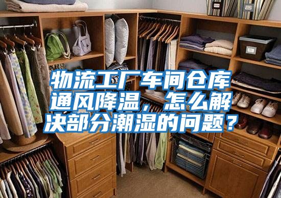 物流工廠車間倉(cāng)庫(kù)通風(fēng)降溫，怎么解決部分潮濕的問(wèn)題？