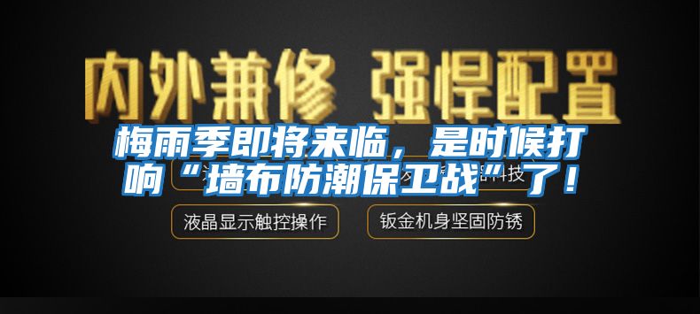 梅雨季即將來臨，是時候打響“墻布防潮保衛戰”了！