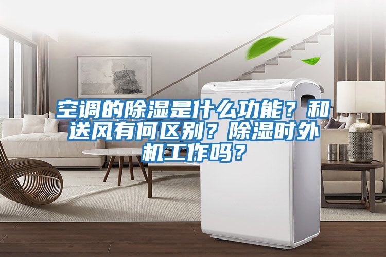 空調(diào)的除濕是什么功能？和送風(fēng)有何區(qū)別？除濕時(shí)外機(jī)工作嗎？