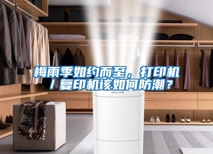 梅雨季如約而至，打印機／復印機該如何防潮？