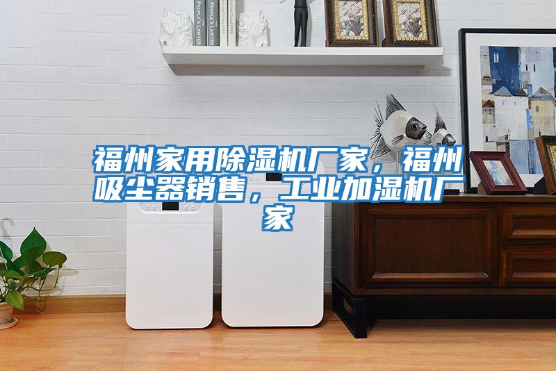 福州家用除濕機廠家，福州吸塵器銷售，工業加濕機廠家
