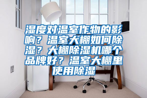 濕度對(duì)溫室作物的影響？溫室大棚如何除濕？大棚除濕機(jī)哪個(gè)品牌好？溫室大棚里使用除濕