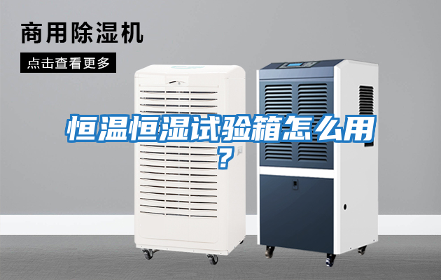 恒溫恒濕試驗(yàn)箱怎么用？