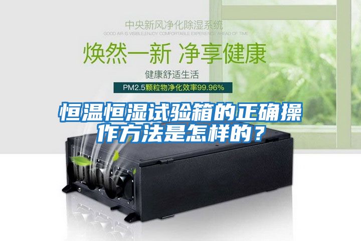 恒溫恒濕試驗箱的正確操作方法是怎樣的？