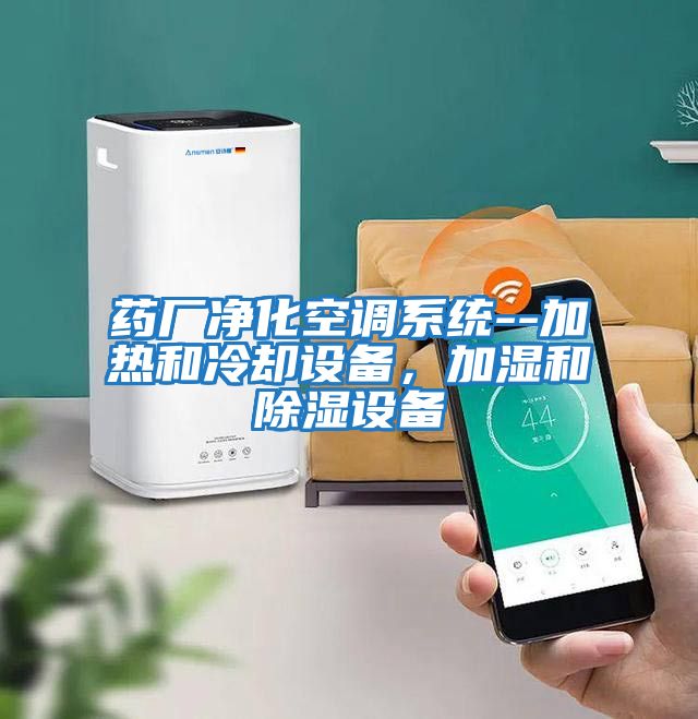 藥廠凈化空調(diào)系統(tǒng)--加熱和冷卻設(shè)備，加濕和除濕設(shè)備