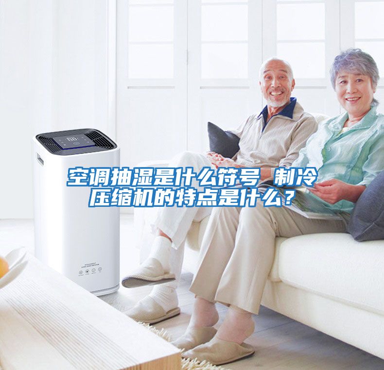 空調(diào)抽濕是什么符號 制冷壓縮機(jī)的特點(diǎn)是什么？